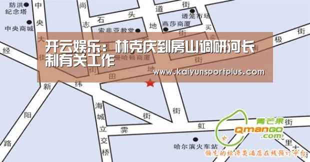 开云娱乐:林克庆到房山调研河长制有关工作(图2) 开云官网