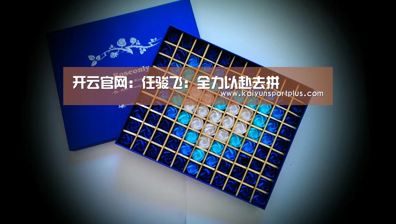开云官网:任骏飞:全力以赴去拼(图4) 开云在线