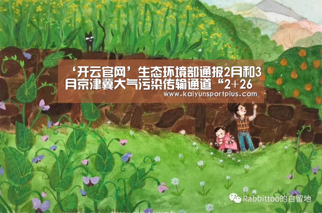 ‘开云官网’生态环境部通报2月和3月京津冀大气污染传输通道“2+26”城市降尘监测结果(图2) 开云官网